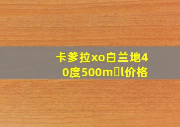 卡爹拉xo白兰地40度500m l价格